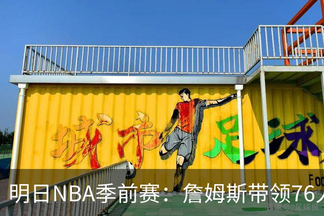 明日NBA季前赛：詹姆斯带领76人与冠军尼克斯捉对，湖人迎战国王！
