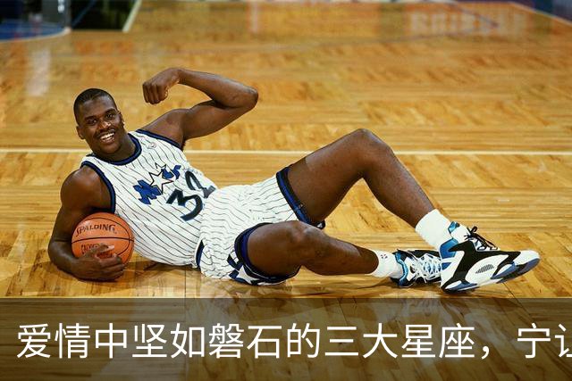 爱情中坚如磐石的三大星座，宁让泪流满面也不低头